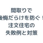 間取りで後悔だらけを防ぐ！注文住宅の失敗例と対策