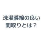 洗濯導線の良い間取りとは？家事負担を減らすランドリールーム・収納・動線設計を徹底解説！