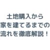 土地購入から家を建てるまでの流れは？費用やローンも徹底解説！