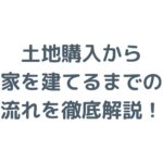 土地購入から家を建てるまでの流れは？費用やローンも徹底解説！