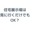 住宅展示場は見に行くだけでもOK？しつこい営業を避けるコツを徹底解説