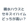 積水ハウスとセキスイハイムはどっちが高い？価格と違いを徹底比較