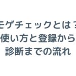モゲチェックとは？使い方と登録から診断までの流れを解説！